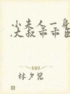 小夫人一身反骨,大叔乖乖臣服完本