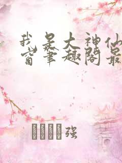 我是大神仙无弹窗笔趣阁最新章节