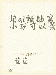 用ai辅助写的小说可以签约吗