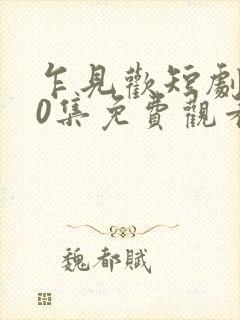 乍见欢短剧100集免费观看