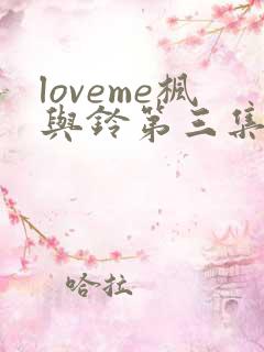 loveme枫与铃第三集动漫