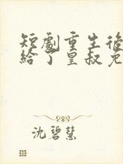 短剧重生后我嫁给了皇叔免费看