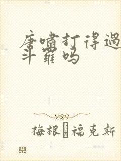 唐啸打得过金鳄斗罗吗