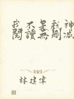 我不是戏神全文阅读无删减