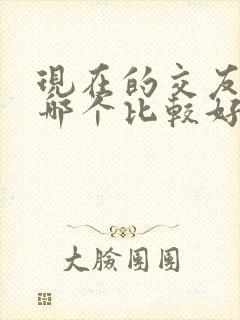 现在的交友软件哪个比较好