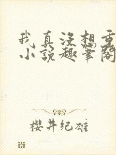 我真没想重生啊小说趣笔阁