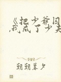 《把少爷囚禁后,我成了少夫人》