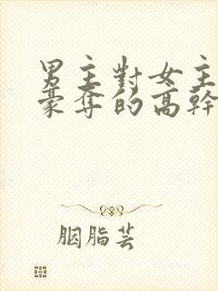 男主对女主强取豪夺的高干文