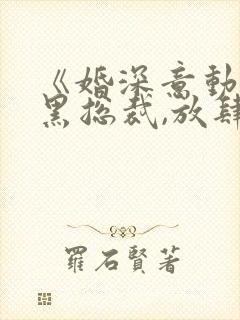 《婚深意动:腹黑总裁,放肆爱》