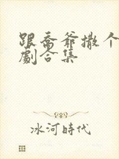 跟乔爷撒个娇短剧合集