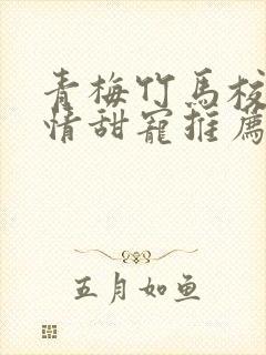 青梅竹马校园言情甜宠推荐