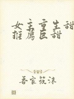 女主重生甜宠文推荐巨甜