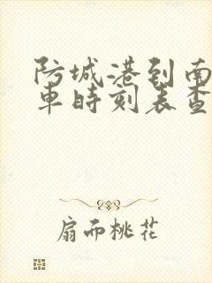 防城港到南宁火车时刻表查询