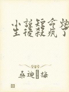 小说短命炮灰重生后杀疯了阅读