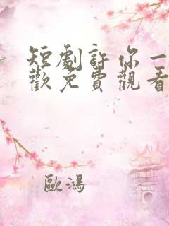 短剧许你一场悲欢免费观看完整版