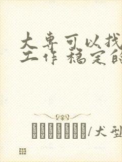 大专可以找什么工作 稳定的