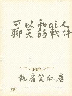 可以和ai人物聊天的软件