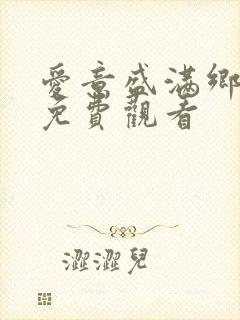 爱意盛满乡短剧免费观看