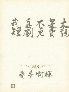 我真不是大宗师短剧免费观看全集下载