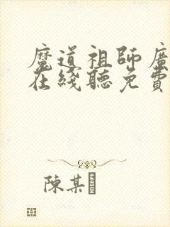 魔道祖师广播剧在线听免费