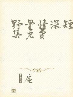 野骨情深短剧全集免费