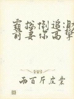 霸总倒追:财阀前妻你高攀不起免费阅读