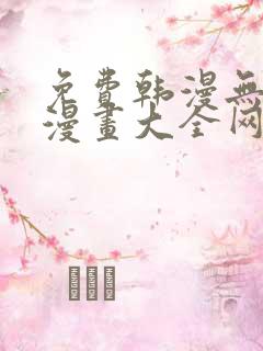 免费韩漫无羞遮漫画大全网站