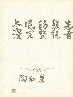 冬眠的熊先生动漫完整观看无删减