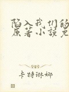 陷入我们的热恋原著小说免费阅读