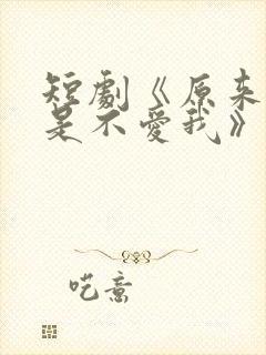 短剧《原来你只是不爱我》在线观看