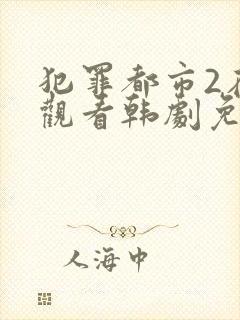 犯罪都市2在线观看韩剧免费高清国语