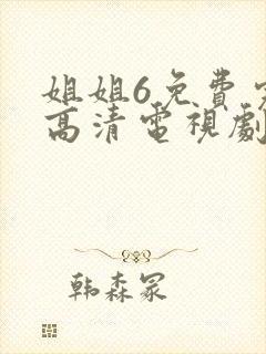 姐姐6免费完整高清电视剧在线看国产