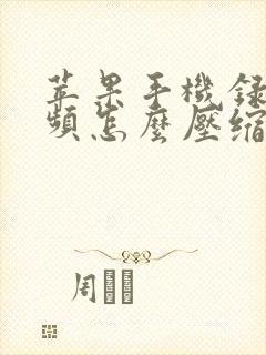 苹果手机录的视频怎么压缩