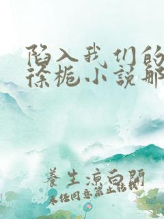 陷入我们的热恋徐栀小说那里可以看