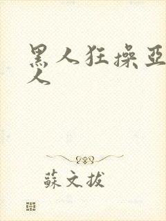 黑人狂操亚洲女人