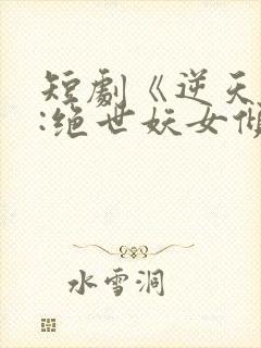 短剧《逆天萌兽:绝世妖女倾天下》