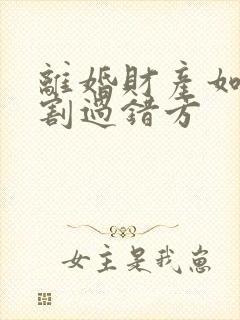 离婚财产如何分割过错方