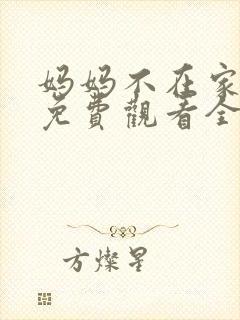 妈妈不在家短剧免费观看全集