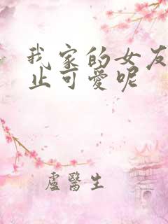 我家的女友可不止可爱呢
