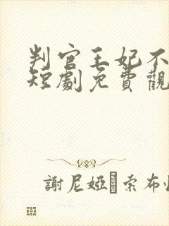 判官王妃不好惹短剧免费观看全集