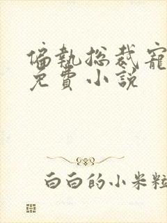 偏执总裁宠上瘾免费小说