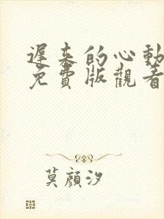 迟来的心动短剧免费版观看