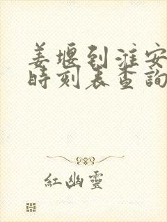 姜堰到淮安高铁时刻表查询