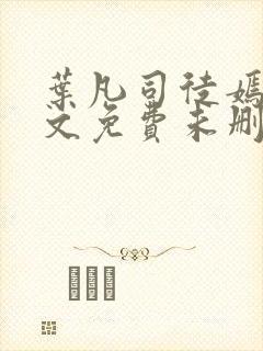 叶凡司徒嫣然全文免费未删减版