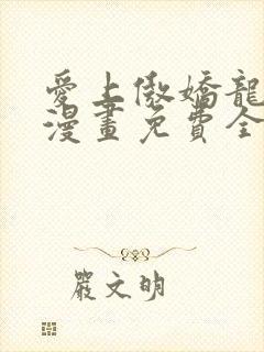 爱上傲娇龙王爷漫画免费全集下拉式