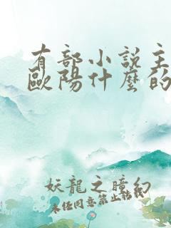 有部小说主角叫欧阳什么的