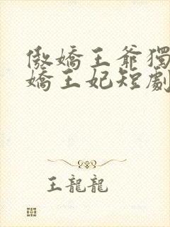 傲娇王爷独宠娇娇王妃短剧免费观看