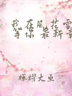 我在风花雪月里等你 最新章节 无弹窗