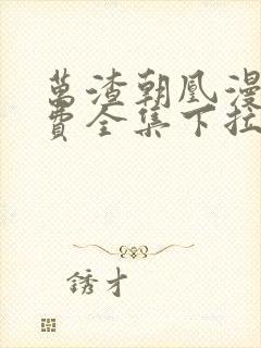 万渣朝凰漫画免费全集下拉式