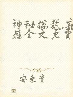 神秘总裁,宠上瘾全文免费阅读